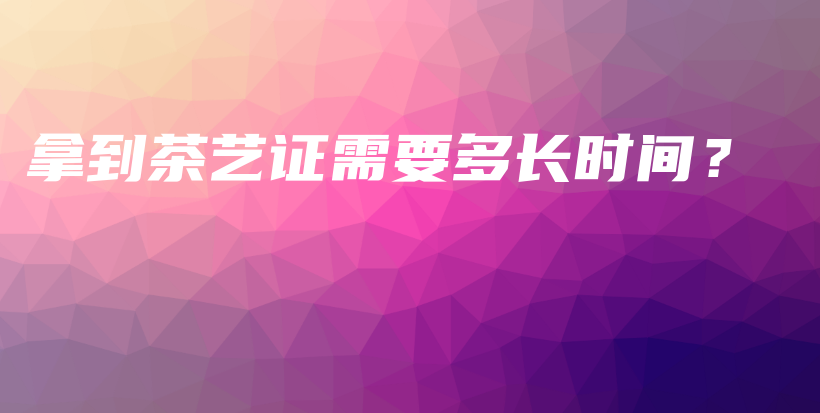 拿到茶藝證需要多長(zhǎng)時(shí)間？插圖