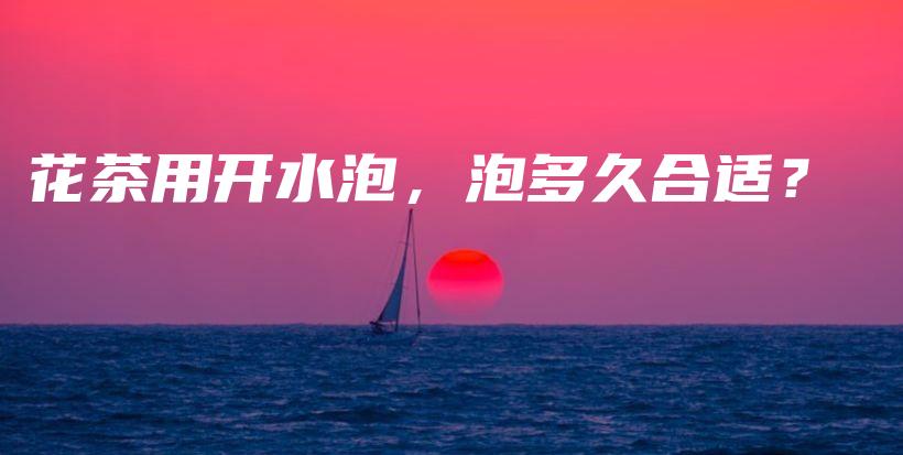花茶用開水泡，泡多久合適？插圖