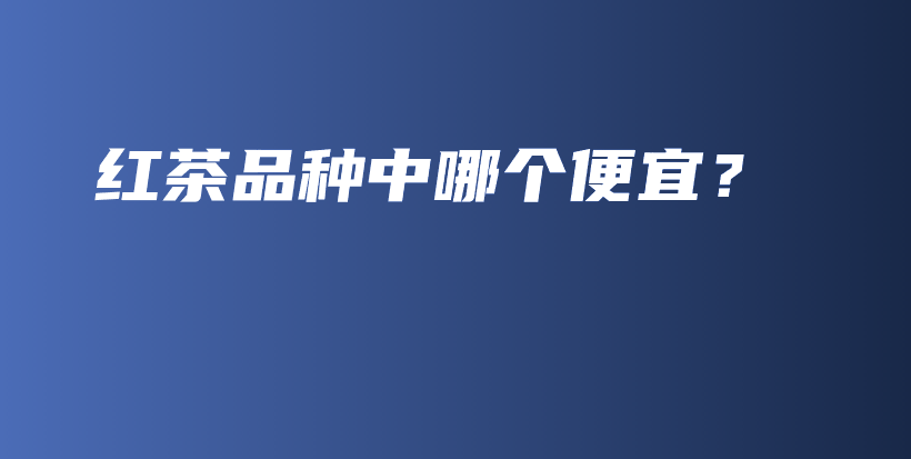 紅茶品種中哪個(gè)便宜？插圖