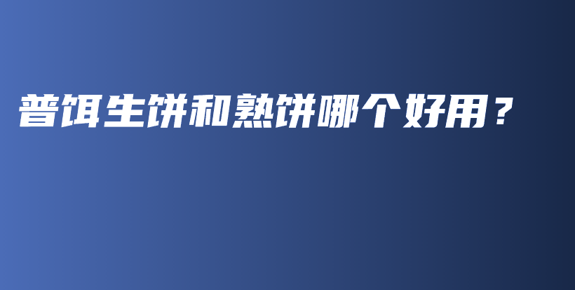 普餌生餅和熟餅?zāi)膫€(gè)好用？插圖