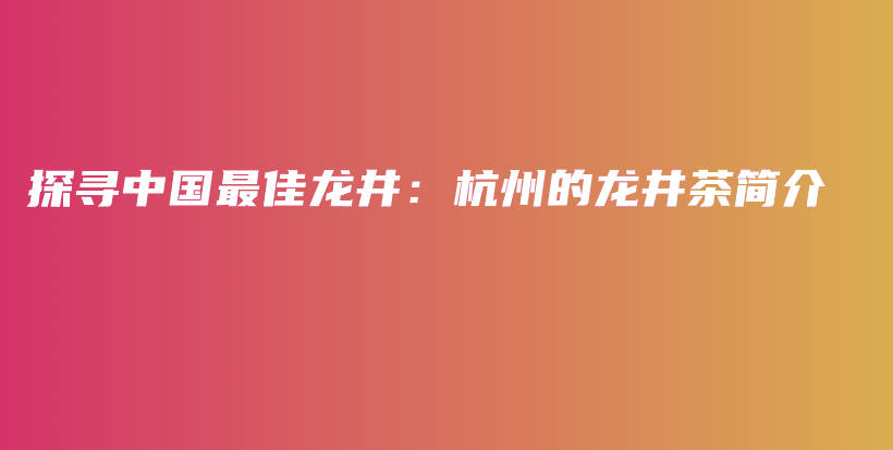 探尋中國最佳龍井：杭州的龍井茶簡介插圖