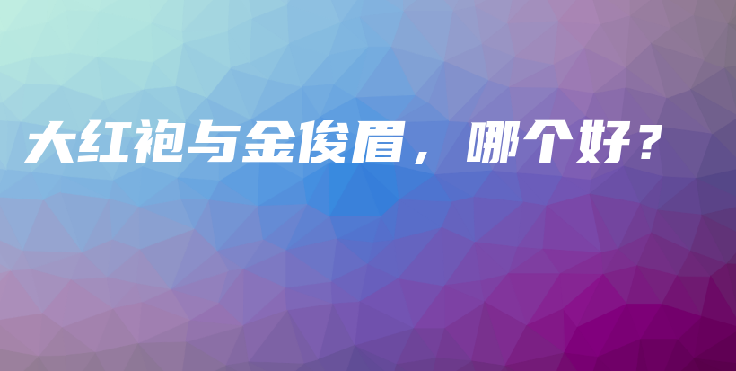 大紅袍與金俊眉，哪個(gè)好？插圖